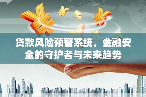 雨城贷款风险预警系统，金融安全的守护者与未来趋势