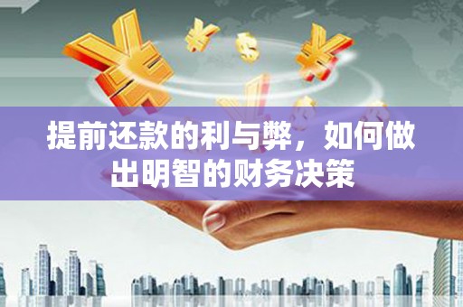 雨城提前还款的利与弊，如何做出明智的财务决策