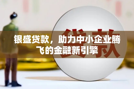 雨城银盛贷款，助力中小企业腾飞的金融新引擎