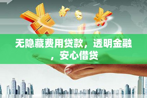 雨城无隐藏费用贷款，透明金融，安心借贷