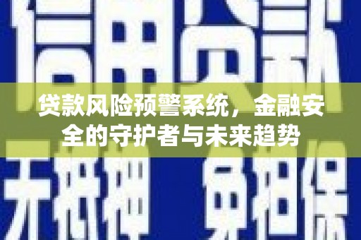 雨城贷款风险预警系统，金融安全的守护者与未来趋势