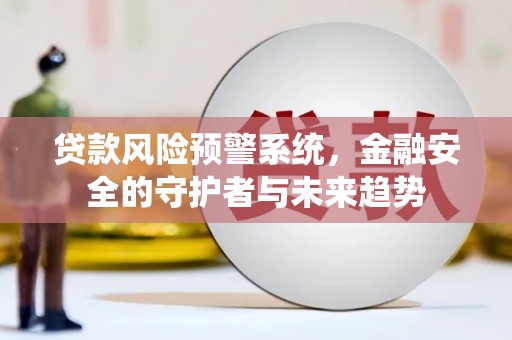 雨城贷款风险预警系统，金融安全的守护者与未来趋势