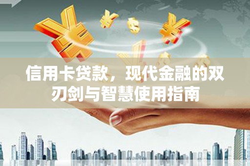 雨城信用卡贷款，现代金融的双刃剑与智慧使用指南