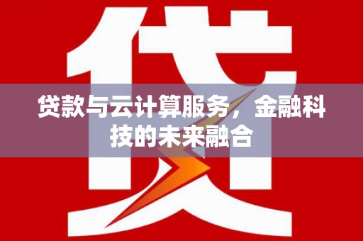 雨城贷款与云计算服务，金融科技的未来融合