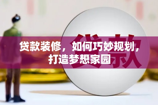 雨城贷款装修，如何巧妙规划，打造梦想家园