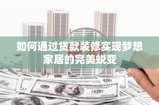 雨城如何通过贷款装修实现梦想家居的完美蜕变