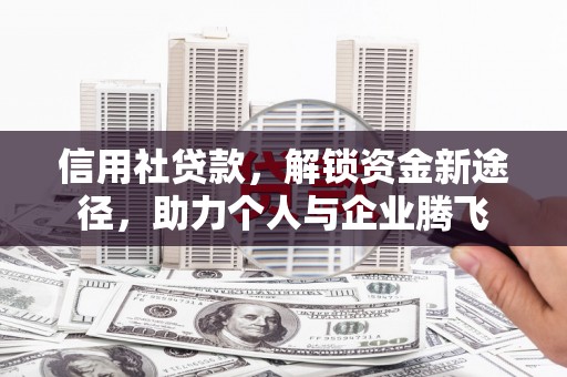 雨城信用社贷款，解锁资金新途径，助力个人与企业腾飞