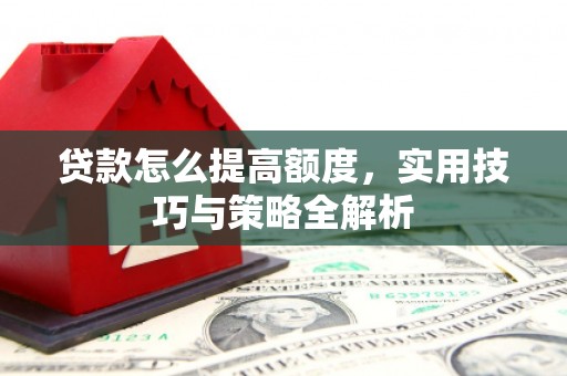 雨城贷款怎么提高额度，实用技巧与策略全解析