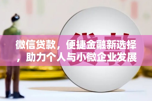 雨城微信贷款，便捷金融新选择，助力个人与小微企业发展