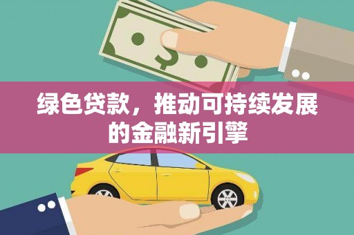 雨城绿色贷款，推动可持续发展的金融新引擎