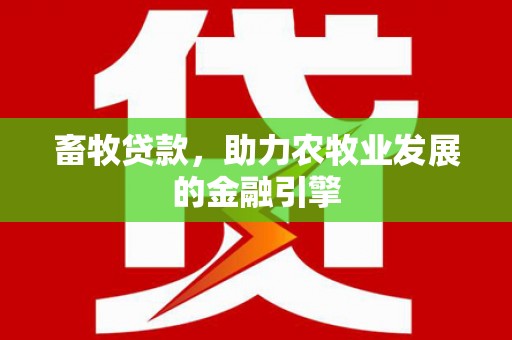 雨城畜牧贷款，助力农牧业发展的金融引擎