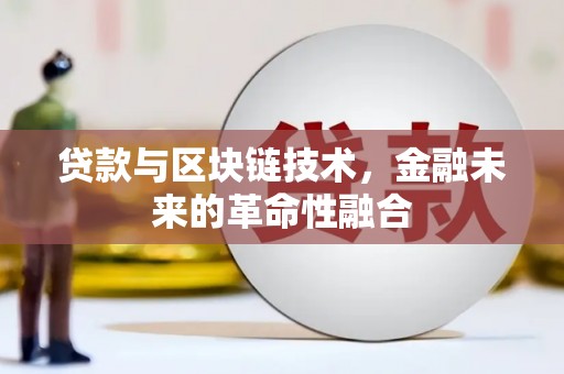 雨城贷款与区块链技术，金融未来的革命性融合
