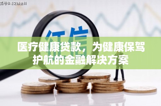 雨城医疗健康贷款，为健康保驾护航的金融解决方案