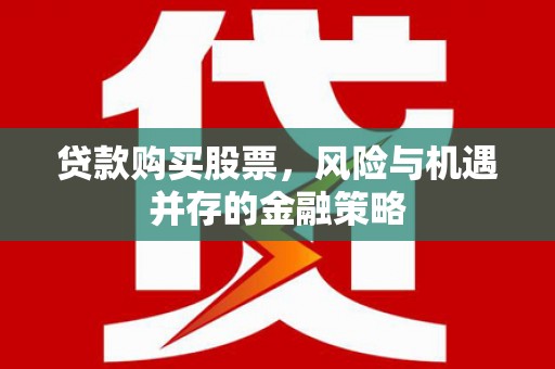 雨城贷款购买股票，风险与机遇并存的金融策略