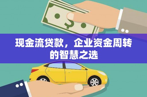 雨城现金流贷款，企业资金周转的智慧之选
