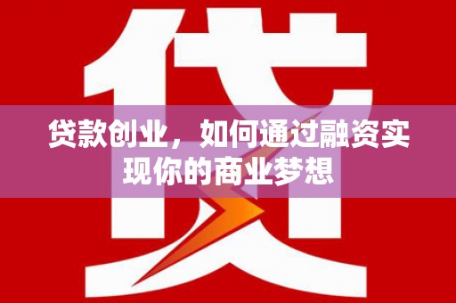 雨城贷款创业，如何通过融资实现你的商业梦想