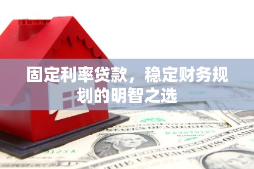 雨城固定利率贷款，稳定财务规划的明智之选