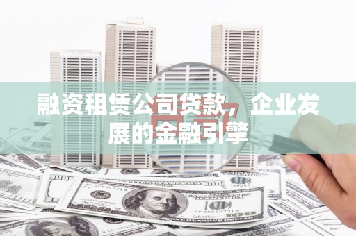 雨城融资租赁公司贷款，企业发展的金融引擎