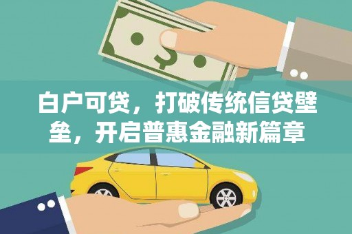 雨城白户可贷，打破传统信贷壁垒，开启普惠金融新篇章