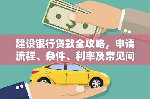 雨城建设银行贷款全攻略，申请流程、条件、利率及常见问题解答